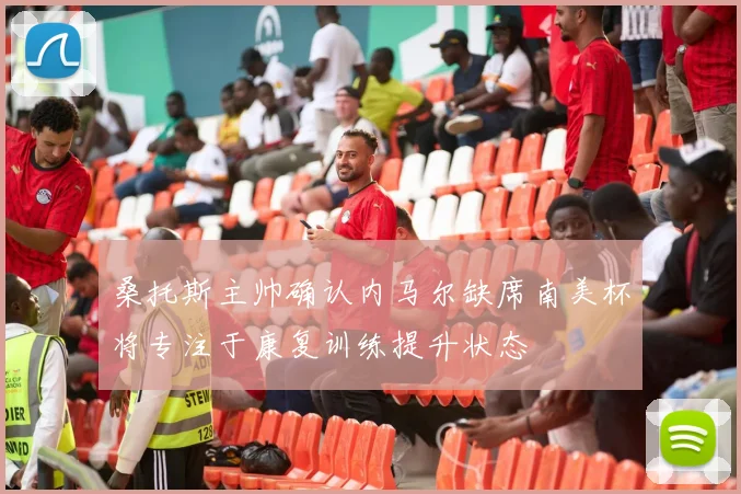 桑托斯主帅确认内马尔缺席南美杯将专注于康复训练提升状态