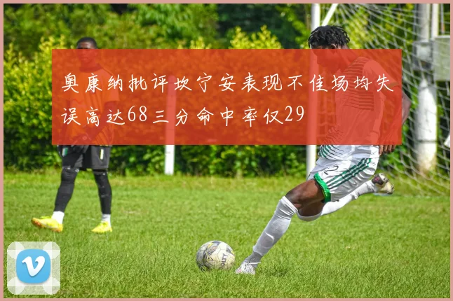 奥康纳批评坎宁安表现不佳场均失误高达68三分命中率仅29