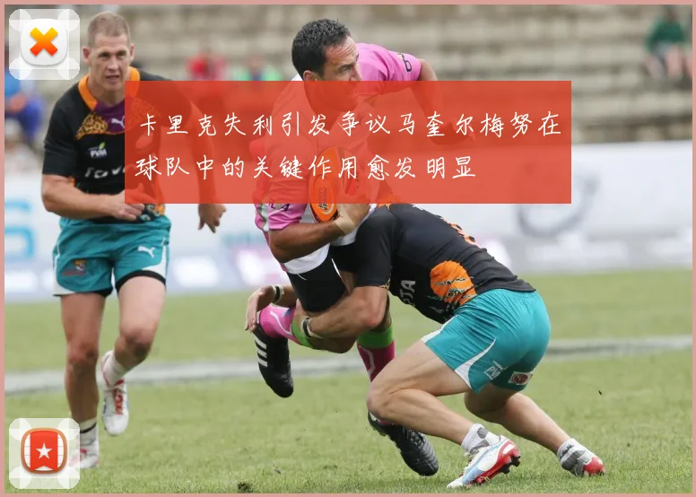 卡里克失利引发争议马奎尔梅努在球队中的关键作用愈发明显