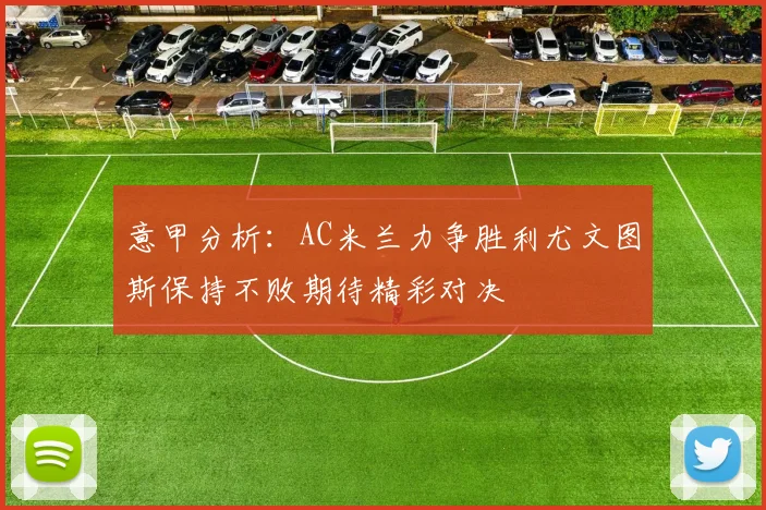 意甲分析：AC米兰力争胜利尤文图斯保持不败期待精彩对决