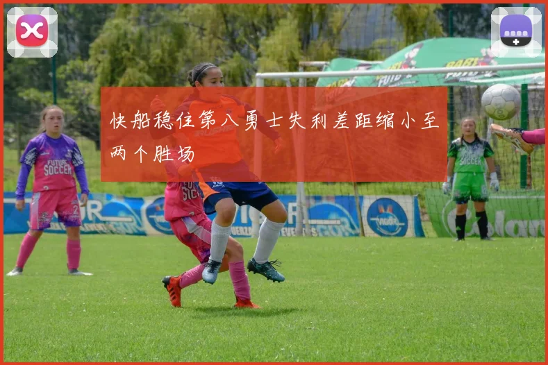 快船稳住第八勇士失利差距缩小至两个胜场