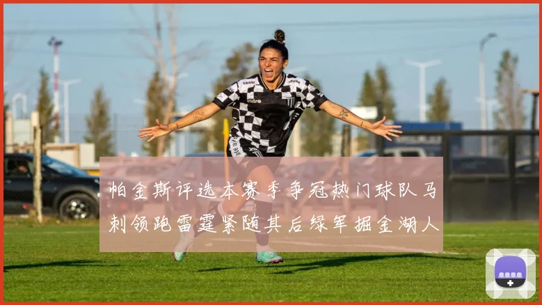 帕金斯评选本赛季争冠热门球队马刺领跑雷霆紧随其后绿军掘金湖人争夺三至五名