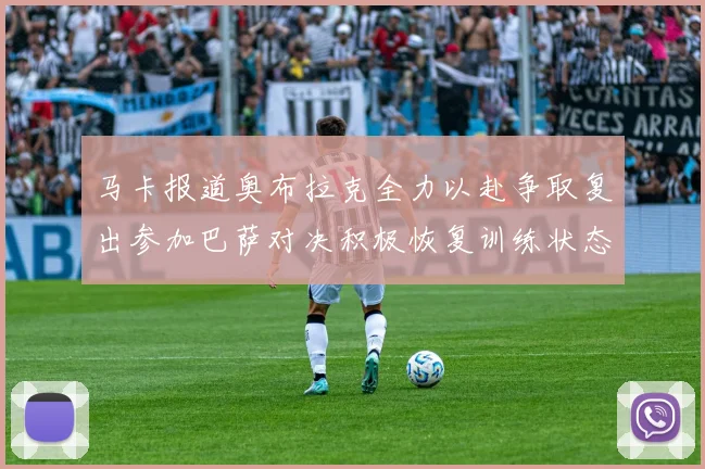 马卡报道奥布拉克全力以赴争取复出参加巴萨对决积极恢复训练状态